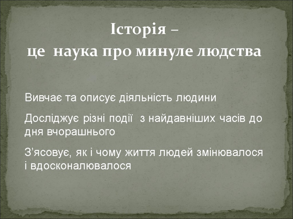 Історія – це наука про минуле людства Вивчає та описує діяльність людини Досліджує різні